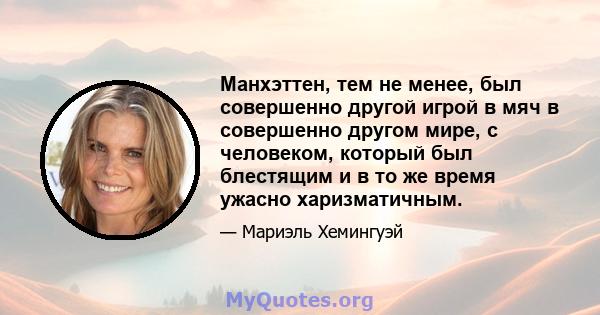 Манхэттен, тем не менее, был совершенно другой игрой в мяч в совершенно другом мире, с человеком, который был блестящим и в то же время ужасно харизматичным.