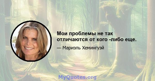 Мои проблемы не так отличаются от кого -либо еще.