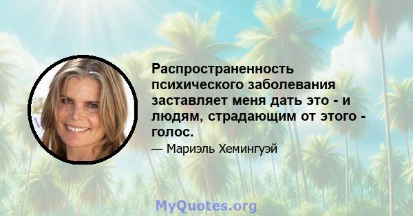 Распространенность психического заболевания заставляет меня дать это - и людям, страдающим от этого - голос.