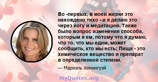 Во -первых, в моей жизни это нахождено тихо - и я делаю это через йогу и медитацию. Также было вопрос изменения способа, которым я ем, потому что я думаю, что то, что мы едим, может сообщить, кто мы есть; Пища - это