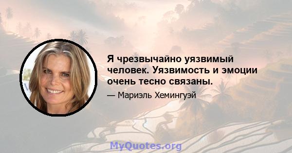 Я чрезвычайно уязвимый человек. Уязвимость и эмоции очень тесно связаны.