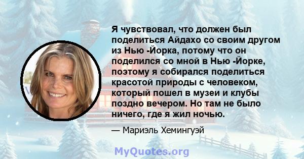 Я чувствовал, что должен был поделиться Айдахо со своим другом из Нью -Йорка, потому что он поделился со мной в Нью -Йорке, поэтому я собирался поделиться красотой природы с человеком, который пошел в музеи и клубы