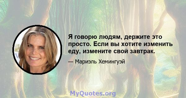 Я говорю людям, держите это просто. Если вы хотите изменить еду, измените свой завтрак.