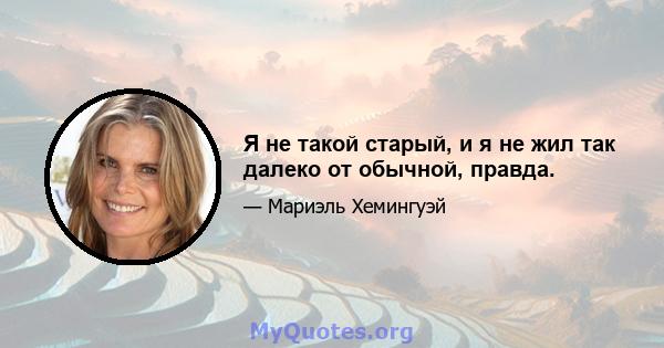 Я не такой старый, и я не жил так далеко от обычной, правда.