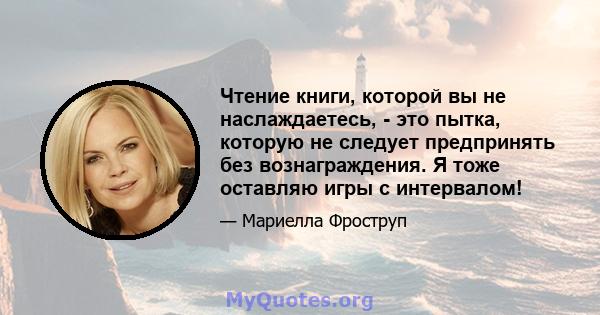 Чтение книги, которой вы не наслаждаетесь, - это пытка, которую не следует предпринять без вознаграждения. Я тоже оставляю игры с интервалом!