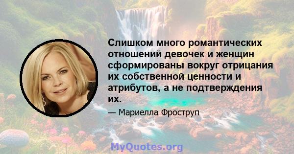 Слишком много романтических отношений девочек и женщин сформированы вокруг отрицания их собственной ценности и атрибутов, а не подтверждения их.