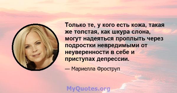 Только те, у кого есть кожа, такая же толстая, как шкура слона, могут надеяться проплыть через подростки невредимыми от неуверенности в себе и приступах депрессии.