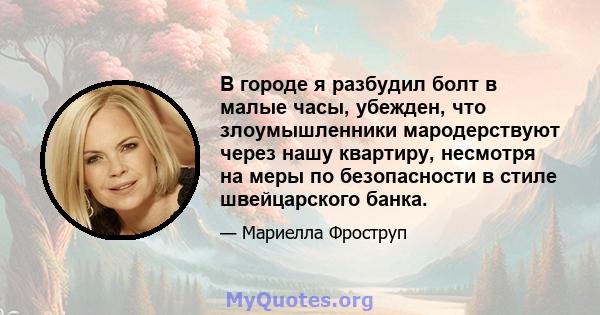 В городе я разбудил болт в малые часы, убежден, что злоумышленники мародерствуют через нашу квартиру, несмотря на меры по безопасности в стиле швейцарского банка.