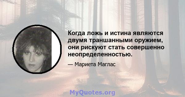 Когда ложь и истина являются двумя траншанными оружием, они рискуют стать совершенно неопределенностью.