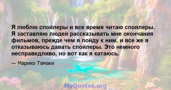 Я люблю спойлеры и все время читаю спойлеры. Я заставляю людей рассказывать мне окончания фильмов, прежде чем я пойду к ним, и все же я отказываюсь давать спойлеры. Это немного несправедливо, но вот как я катаюсь.