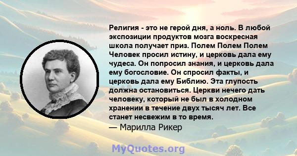 Религия - это не герой дня, а ноль. В любой экспозиции продуктов мозга воскресная школа получает приз. Полем Полем Полем Человек просил истину, и церковь дала ему чудеса. Он попросил знания, и церковь дала ему