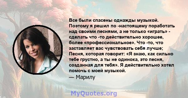 Все были спасены однажды музыкой. Поэтому я решил по -настоящему поработать над своими песнями, а не только «играть» - сделать что -то действительно хорошее, более «профессиональное». Что -то, что заставляет вас