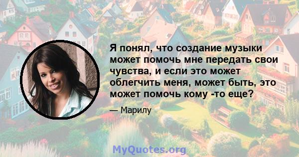 Я понял, что создание музыки может помочь мне передать свои чувства, и если это может облегчить меня, может быть, это может помочь кому -то еще?