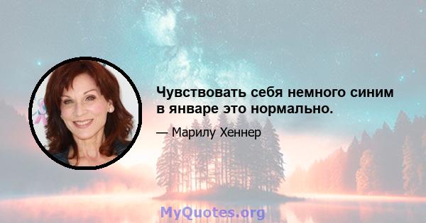 Чувствовать себя немного синим в январе это нормально.