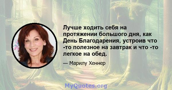 Лучше ходить себя на протяжении большого дня, как День Благодарения, устроив что -то полезное на завтрак и что -то легкое на обед.