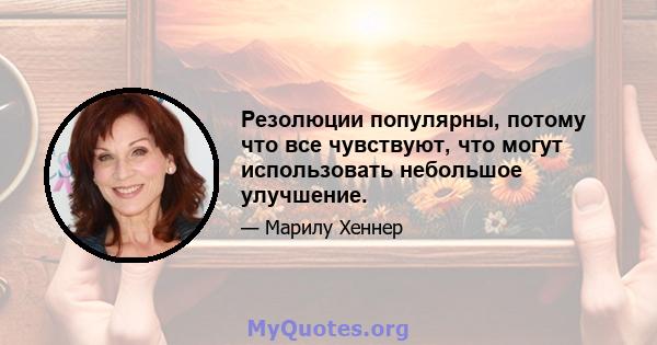 Резолюции популярны, потому что все чувствуют, что могут использовать небольшое улучшение.