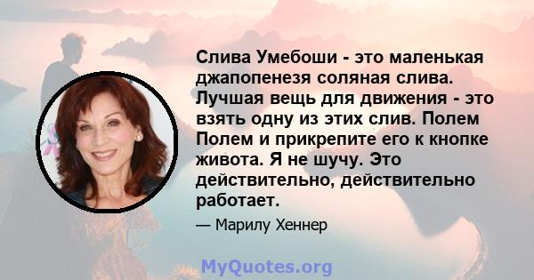 Слива Умебоши - это маленькая джапопенезя соляная слива. Лучшая вещь для движения - это взять одну из этих слив. Полем Полем и прикрепите его к кнопке живота. Я не шучу. Это действительно, действительно работает.