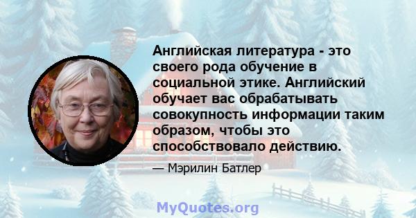 Английская литература - это своего рода обучение в социальной этике. Английский обучает вас обрабатывать совокупность информации таким образом, чтобы это способствовало действию.