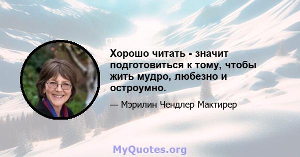 Хорошо читать - значит подготовиться к тому, чтобы жить мудро, любезно и остроумно.