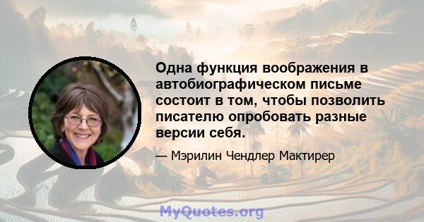 Одна функция воображения в автобиографическом письме состоит в том, чтобы позволить писателю опробовать разные версии себя.