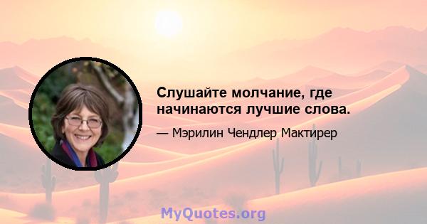 Слушайте молчание, где начинаются лучшие слова.