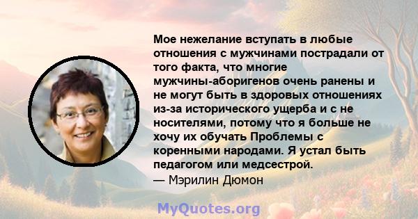 Мое нежелание вступать в любые отношения с мужчинами пострадали от того факта, что многие мужчины-аборигенов очень ранены и не могут быть в здоровых отношениях из-за исторического ущерба и с не носителями, потому что я