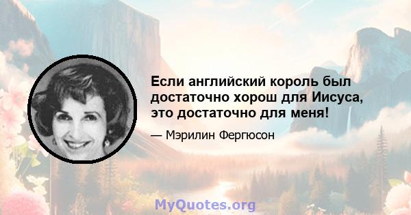 Если английский король был достаточно хорош для Иисуса, это достаточно для меня!