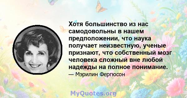 Хотя большинство из нас самодовольны в нашем предположении, что наука получает неизвестную, ученые признают, что собственный мозг человека сложный вне любой надежды на полное понимание.