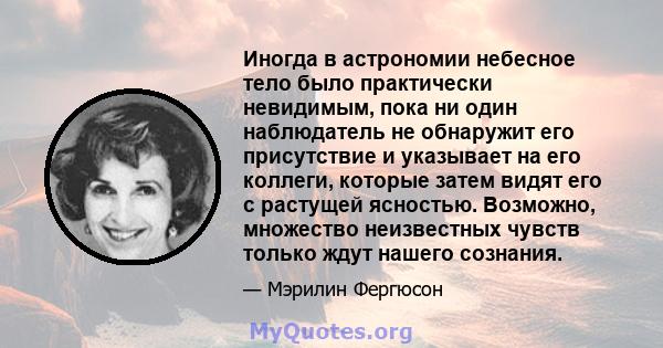 Иногда в астрономии небесное тело было практически невидимым, пока ни один наблюдатель не обнаружит его присутствие и указывает на его коллеги, которые затем видят его с растущей ясностью. Возможно, множество