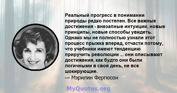 Реальный прогресс в понимании природы редко постепен. Все важные достижения - внезапные интуиции, новые принципы, новые способы увидеть. Однако мы не полностью узнали этот процесс прыжка вперед, отчасти потому, что