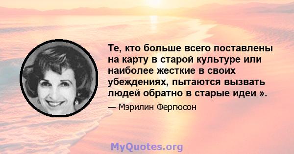 Те, кто больше всего поставлены на карту в старой культуре или наиболее жесткие в своих убеждениях, пытаются вызвать людей обратно в старые идеи ».