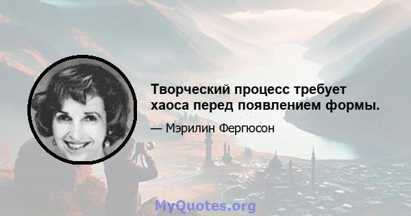 Творческий процесс требует хаоса перед появлением формы.