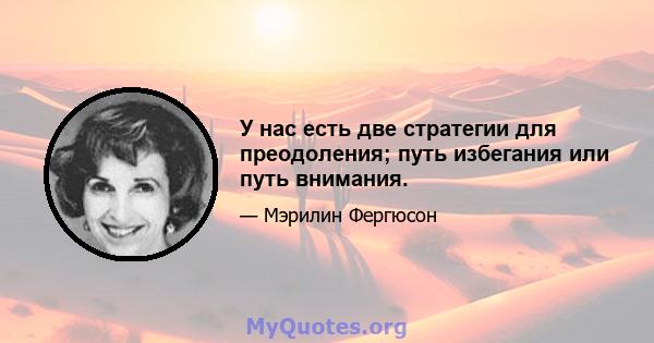 У нас есть две стратегии для преодоления; путь избегания или путь внимания.