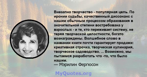 Внезапно творчество - популярная цель. По иронии судьбы, качественный диссонанс с нашим обычным процессом образования в значительной степени востребована у взрослых - и те, кто переживает систему, не теряя творческой