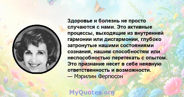 Здоровье и болезнь не просто случаются с нами. Это активные процессы, выходящие из внутренней гармонии или дисгармонии, глубоко затронутые нашими состояниями сознания, нашим способностям или неспособностью перетекать с