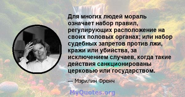 Для многих людей мораль означает набор правил, регулирующих расположение на своих половых органах; или набор судебных запретов против лжи, кражи или убийства, за исключением случаев, когда такие действия санкционированы 