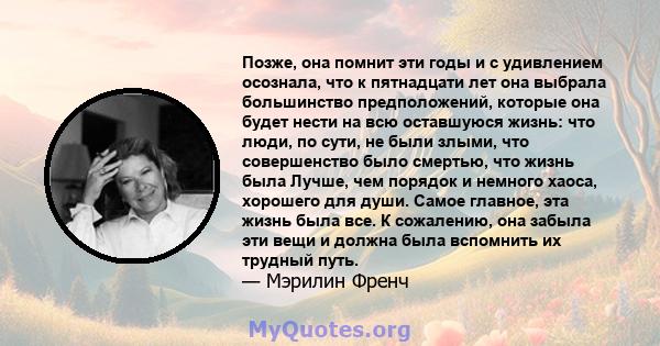 Позже, она помнит эти годы и с удивлением осознала, что к пятнадцати лет она выбрала большинство предположений, которые она будет нести на всю оставшуюся жизнь: что люди, по сути, не были злыми, что совершенство было