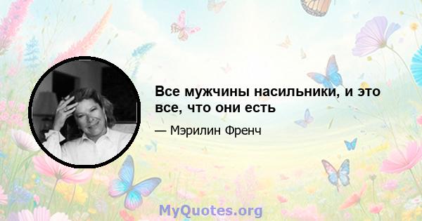 Все мужчины насильники, и это все, что они есть