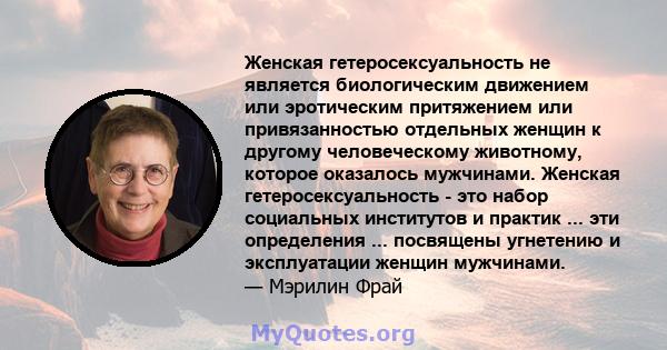 Женская гетеросексуальность не является биологическим движением или эротическим притяжением или привязанностью отдельных женщин к другому человеческому животному, которое оказалось мужчинами. Женская гетеросексуальность 