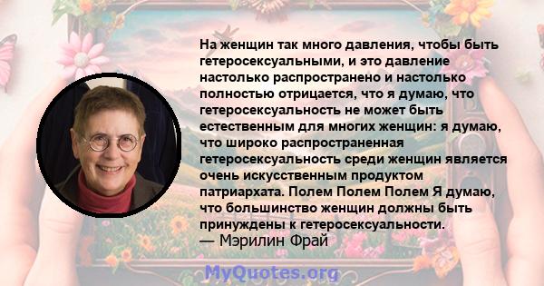 На женщин так много давления, чтобы быть гетеросексуальными, и это давление настолько распространено и настолько полностью отрицается, что я думаю, что гетеросексуальность не может быть естественным для многих женщин: я 