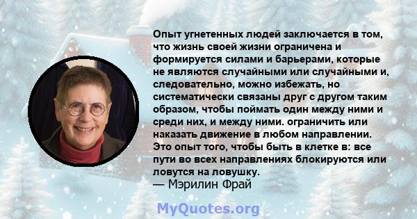 Опыт угнетенных людей заключается в том, что жизнь своей жизни ограничена и формируется силами и барьерами, которые не являются случайными или случайными и, следовательно, можно избежать, но систематически связаны друг