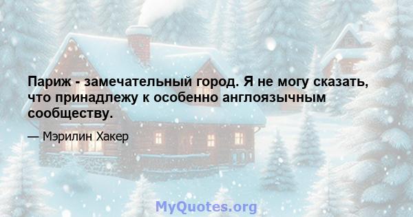 Париж - замечательный город. Я не могу сказать, что принадлежу к особенно англоязычным сообществу.