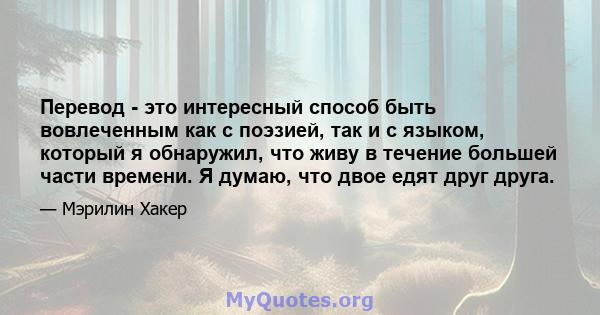 Перевод - это интересный способ быть вовлеченным как с поэзией, так и с языком, который я обнаружил, что живу в течение большей части времени. Я думаю, что двое едят друг друга.