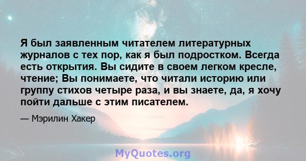 Я был заявленным читателем литературных журналов с тех пор, как я был подростком. Всегда есть открытия. Вы сидите в своем легком кресле, чтение; Вы понимаете, что читали историю или группу стихов четыре раза, и вы