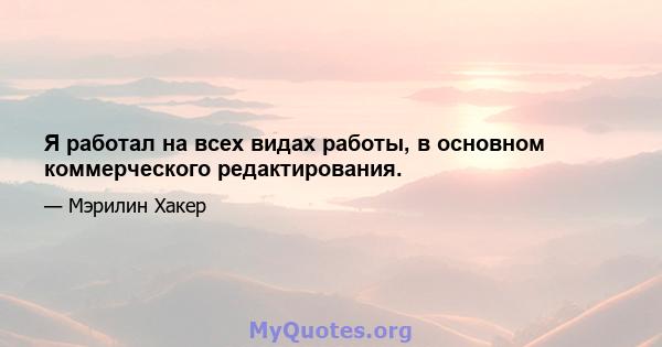 Я работал на всех видах работы, в основном коммерческого редактирования.