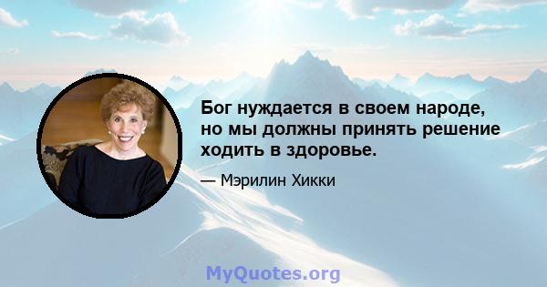 Бог нуждается в своем народе, но мы должны принять решение ходить в здоровье.