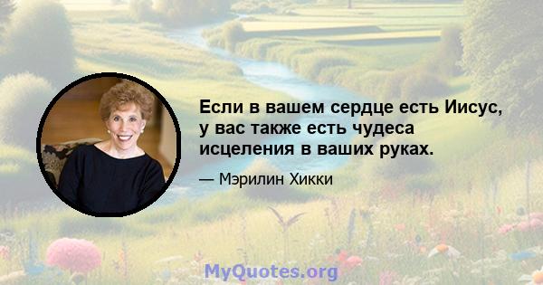 Если в вашем сердце есть Иисус, у вас также есть чудеса исцеления в ваших руках.