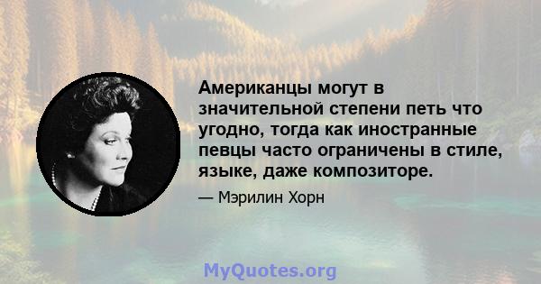 Американцы могут в значительной степени петь что угодно, тогда как иностранные певцы часто ограничены в стиле, языке, даже композиторе.