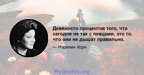 Девяносто процентов того, что сегодня не так с певцами, это то, что они не дышат правильно.