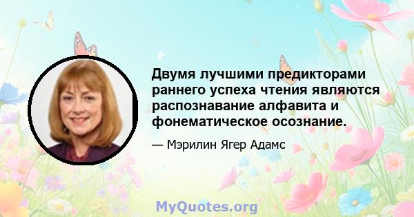 Двумя лучшими предикторами раннего успеха чтения являются распознавание алфавита и фонематическое осознание.